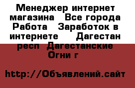 Менеджер интернет магазина - Все города Работа » Заработок в интернете   . Дагестан респ.,Дагестанские Огни г.